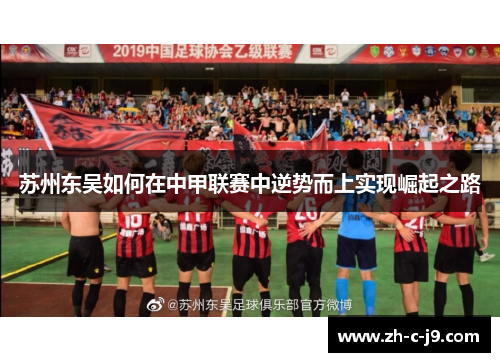 苏州东吴如何在中甲联赛中逆势而上实现崛起之路 苏州东吴如何在中甲联赛中逆势而上实现崛起之路