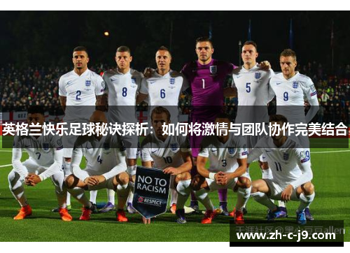 英格兰快乐足球秘诀探析:如何将激情与团队协作完美结合 英格兰快乐足球秘诀探析:如何将激情与团队协作完美结合