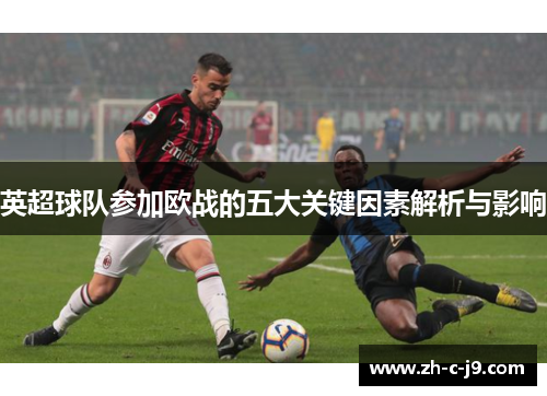 英超球队参加欧战的五大关键因素解析与影响 英超球队参加欧战的五大关键因素解析与影响