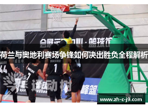 荷兰与奥地利赛场争锋如何决出胜负全程解析 荷兰与奥地利赛场争锋如何决出胜负全程解析