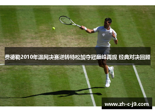 费德勒2010年温网决赛逆转特松加夺冠巅峰再现 经典对决回顾 费德勒2010年温网决赛逆转特松加夺冠巅峰再现 经典对决回顾