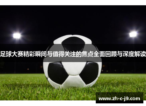 足球大赛精彩瞬间与值得关注的焦点全面回顾与深度解读