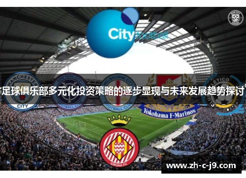 足球俱乐部多元化投资策略的逐步显现与未来发展趋势探讨 足球俱乐部多元化投资策略的逐步显现与未来发展趋势探讨