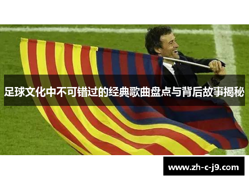 足球文化中不可错过的经典歌曲盘点与背后故事揭秘