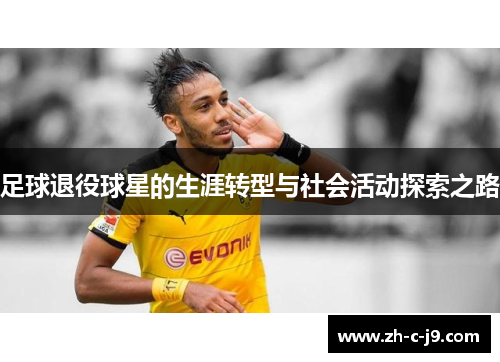 足球退役球星的生涯转型与社会活动探索之路