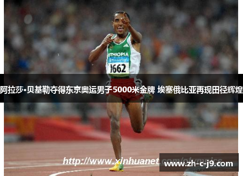 阿拉莎·贝基勒夺得东京奥运男子5000米金牌 埃塞俄比亚再现田径辉煌