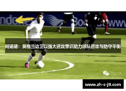 阿诺德：英格兰边卫以强大进攻意识助力球队进攻与防守平衡
