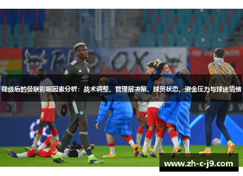降级后的曼联影响因素分析：战术调整、管理层决策、球员状态、资金压力与球迷情绪