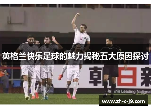 英格兰快乐足球的魅力揭秘五大原因探讨