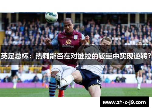 英足总杯：热刺能否在对维拉的较量中实现逆转？
