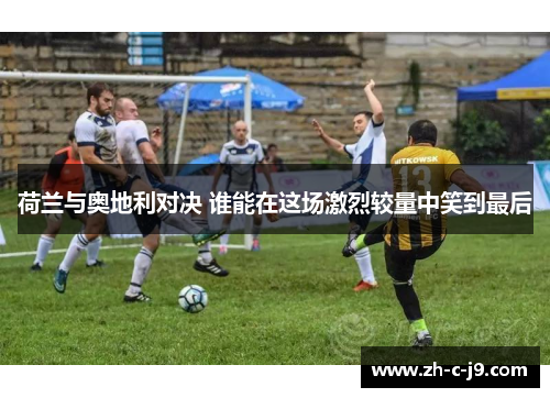 荷兰与奥地利对决 谁能在这场激烈较量中笑到最后 荷兰与奥地利对决 谁能在这场激烈较量中笑到最后
