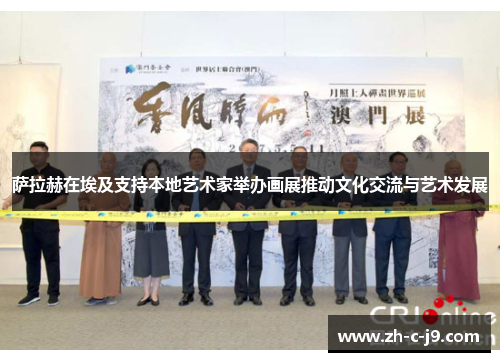 萨拉赫在埃及支持本地艺术家举办画展推动文化交流与艺术发展