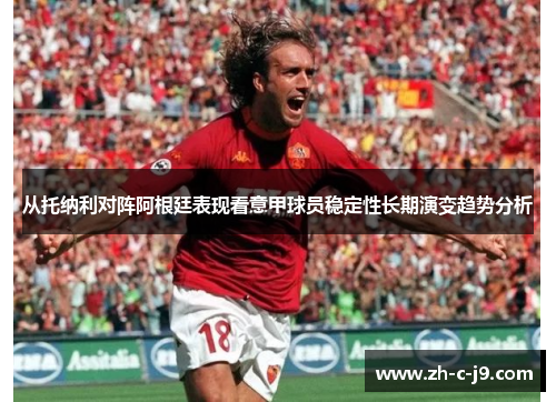 从托纳利对阵阿根廷表现看意甲球员稳定性长期演变趋势分析