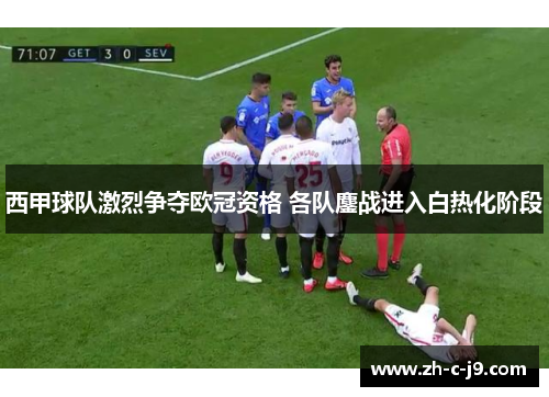 西甲球队激烈争夺欧冠资格 各队鏖战进入白热化阶段
