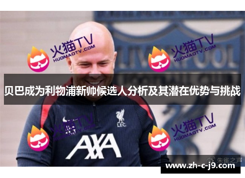贝巴成为利物浦新帅候选人分析及其潜在优势与挑战