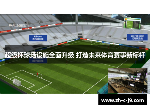 超级杯球场设施全面升级 打造未来体育赛事新标杆