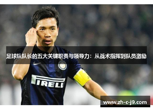 足球队队长的五大关键职责与领导力:从战术指挥到队员激励 足球队队长的五大关键职责与领导力:从战术指挥到队员激励