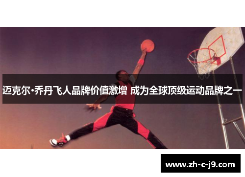 迈克尔·乔丹飞人品牌价值激增 成为全球顶级运动品牌之一 迈克尔·乔丹飞人品牌价值激增 成为全球顶级运动品牌之一