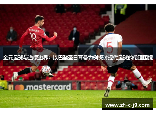 金元足球与道德边界:以巴黎圣日耳曼为例探讨现代足球的伦理困境 金元足球与道德边界:以巴黎圣日耳曼为例探讨现代足球的伦理困境