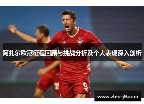 阿扎尔欧冠征程回顾与挑战分析及个人表现深入剖析 阿扎尔欧冠征程回顾与挑战分析及个人表现深入剖析