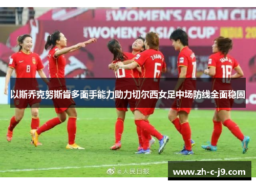 以斯乔克努斯肯多面手能力助力切尔西女足中场防线全面稳固 以斯乔克努斯肯多面手能力助力切尔西女足中场防线全面稳固