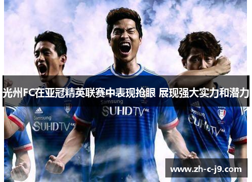 光州FC在亚冠精英联赛中表现抢眼 展现强大实力和潜力 光州FC在亚冠精英联赛中表现抢眼 展现强大实力和潜力