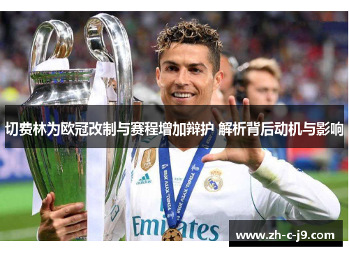 切费林为欧冠改制与赛程增加辩护 解析背后动机与影响 切费林为欧冠改制与赛程增加辩护 解析背后动机与影响