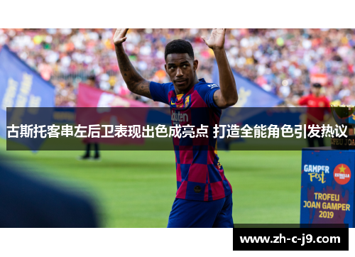古斯托客串左后卫表现出色成亮点 打造全能角色引发热议 古斯托客串左后卫表现出色成亮点 打造全能角色引发热议