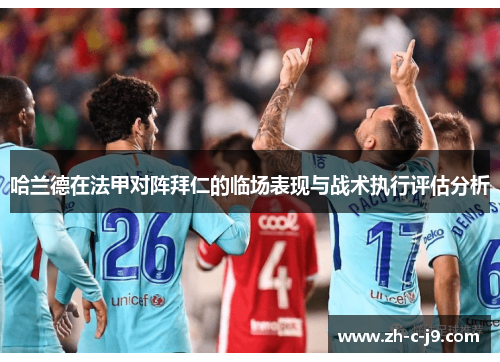 哈兰德在法甲对阵拜仁的临场表现与战术执行评估分析