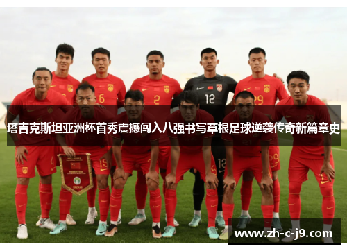 塔吉克斯坦亚洲杯首秀震撼闯入八强书写草根足球逆袭传奇新篇章史 塔吉克斯坦亚洲杯首秀震撼闯入八强书写草根足球逆袭传奇新篇章史