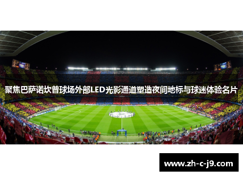 聚焦巴萨诺坎普球场外部LED光影通道塑造夜间地标与球迷体验名片