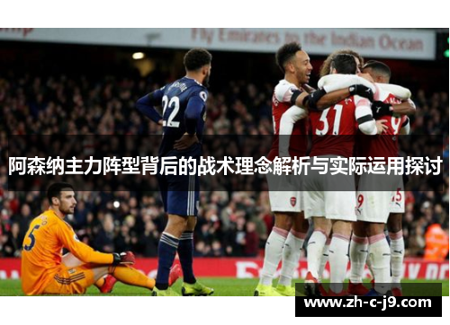 阿森纳主力阵型背后的战术理念解析与实际运用探讨