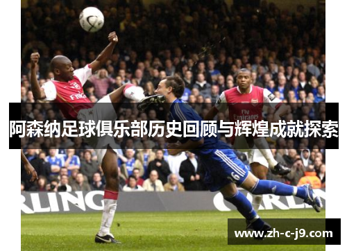 阿森纳足球俱乐部历史回顾与辉煌成就探索