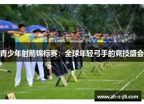 青少年射箭锦标赛：全球年轻弓手的竞技盛会