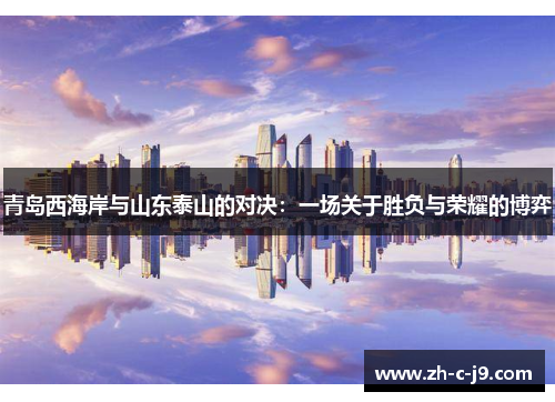 青岛西海岸与山东泰山的对决：一场关于胜负与荣耀的博弈
