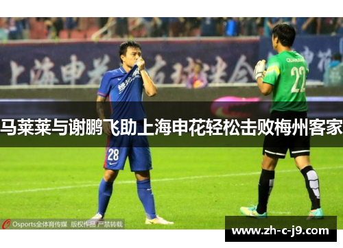 马莱莱与谢鹏飞助上海申花轻松击败梅州客家