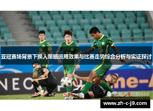 亚冠赛场背景下换人策略运用效果与比赛走势综合分析与实证探讨 亚冠赛场背景下换人策略运用效果与比赛走势综合分析与实证探讨