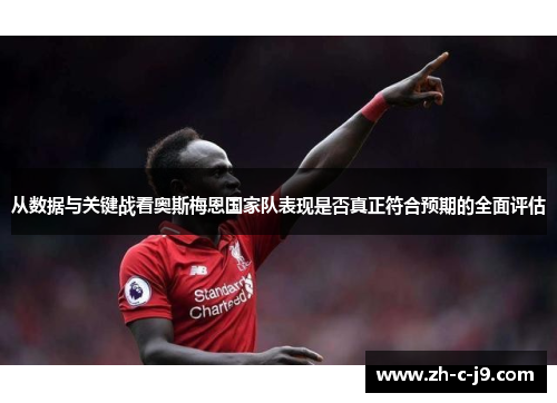 从数据与关键战看奥斯梅恩国家队表现是否真正符合预期的全面评估 从数据与关键战看奥斯梅恩国家队表现是否真正符合预期的全面评估