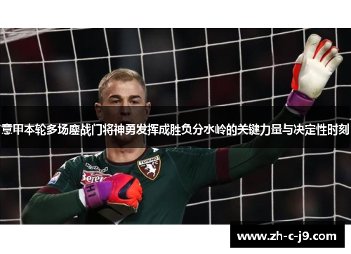 意甲本轮多场鏖战门将神勇发挥成胜负分水岭的关键力量与决定性时刻 意甲本轮多场鏖战门将神勇发挥成胜负分水岭的关键力量与决定性时刻