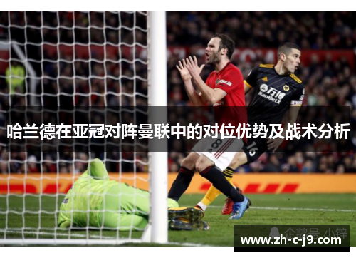 哈兰德在亚冠对阵曼联中的对位优势及战术分析 哈兰德在亚冠对阵曼联中的对位优势及战术分析