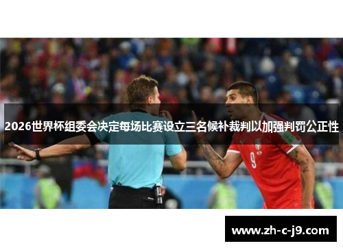 2026世界杯组委会决定每场比赛设立三名候补裁判以加强判罚公正性 2026世界杯组委会决定每场比赛设立三名候补裁判以加强判罚公正性