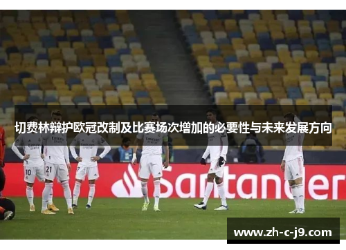 切费林辩护欧冠改制及比赛场次增加的必要性与未来发展方向 切费林辩护欧冠改制及比赛场次增加的必要性与未来发展方向