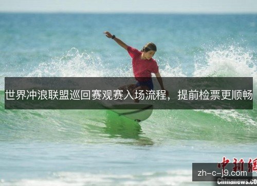 世界冲浪联盟巡回赛观赛入场流程,提前检票更顺畅 世界冲浪联盟巡回赛观赛入场流程,提前检票更顺畅