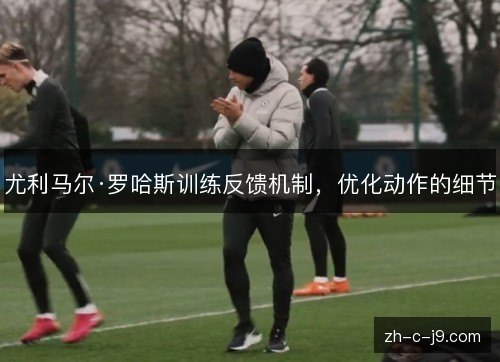 尤利马尔·罗哈斯训练反馈机制，优化动作的细节